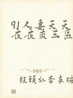 91人妻天天爽夜夜爽三区