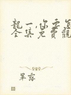 龙一,你要怎样全集免费观看