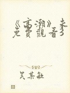 《高潮》未删减免费观看3