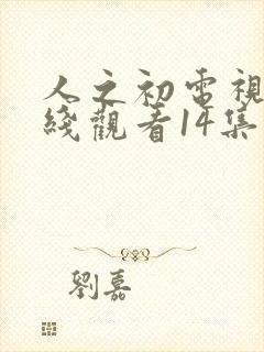 人之初电视剧在线观看14集免费