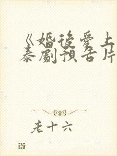 《婚后爱上你》泰剧预告片在线观看