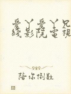 爱丫爱丫兄妹在线影院电视剧第一集