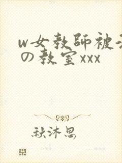 w女教师被淫辱の教室xxx