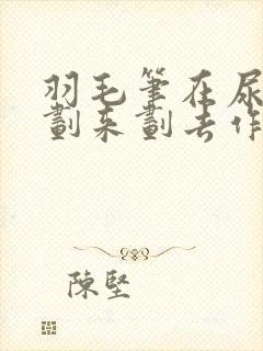 羽毛笔在尿孔里划来划去作文