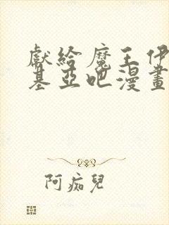 献给魔王伊伏洛基亚吧漫画免费阅读