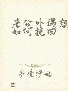 老公外遇想离婚如何挽回