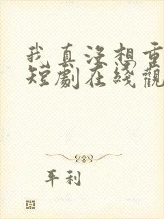 我真没想重生啊短剧在线观看免费