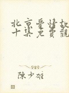 北京爱情故事第十集免费观看