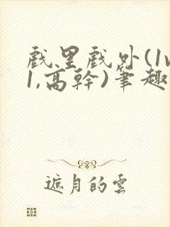 戏里戏外(1v1,高干)笔趣阁