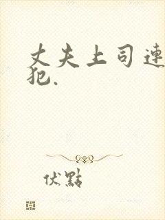 丈夫上司连续进犯.