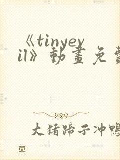 《tinyevil》动画免费观看