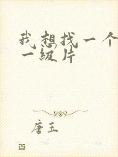 我想找一个黄色一级片