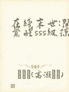 在线末世:开局觉醒sss级掠夺天赋免费阅读