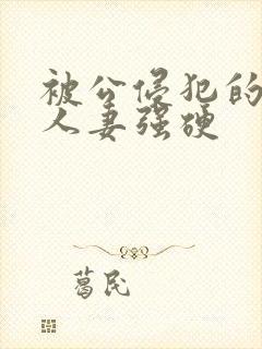 被公侵犯的漂亮人妻强硬