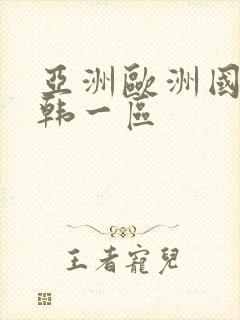 亚洲欧洲国产日韩一区