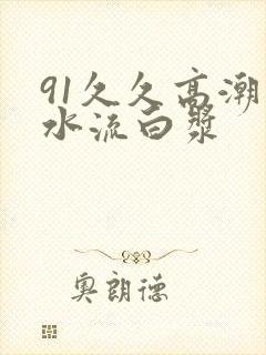 91久久高潮喷水流白浆