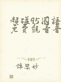 超碰95国语版免费观看普通话