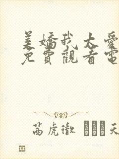 美娇我太爱你了免费观看电视剧最新