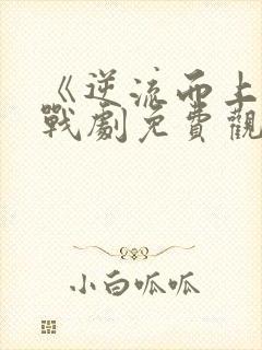 《逆流而上》谍战剧免费观看全集