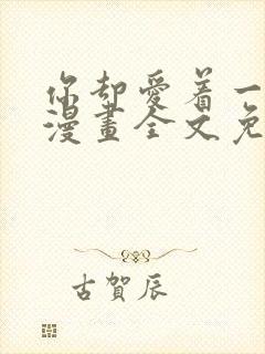 你却爱着一个他漫画全文免费阅读