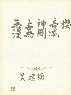 无上神帝樱花动漫无删减