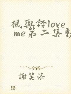 枫与铃love me第二集动漫免费观看