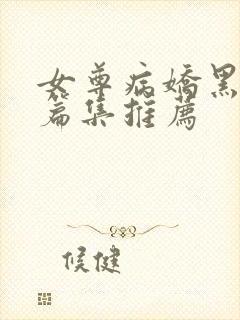 女尊病娇黑化短篇集推荐