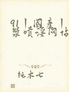 91丨国产丨白浆喷淫网站