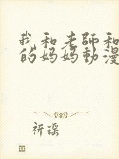 我和老师和朋友的妈妈动漫在线