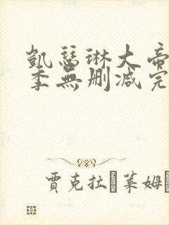 凯瑟琳大帝第二季无删减完整版