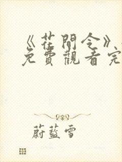 《花间令》全集免费观看完整版