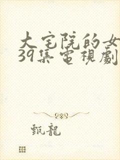 大宅院的女人第39集电视剧免费观看