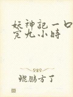 妖神记一口气看完九小时