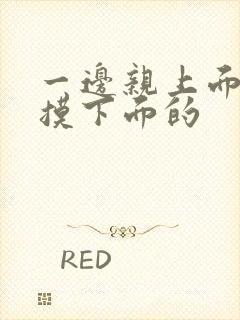 一边亲上面一边摸下面的