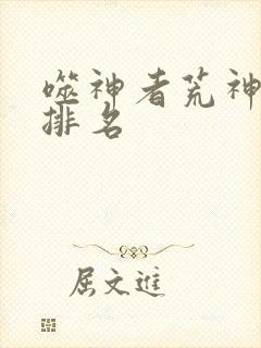 噬神者荒神实力排名