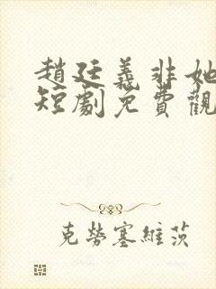 赵廷义非她不可短剧免费观看全集