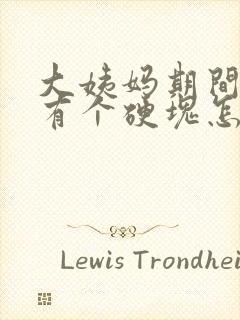 大姨妈期间胸部有个硬块怎么回事