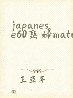 japanese60熟妇mature