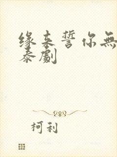 缘来誓你无删减泰剧