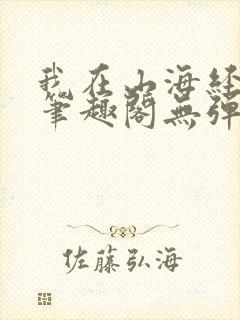 我在山海经成神笔趣阁无弹窗