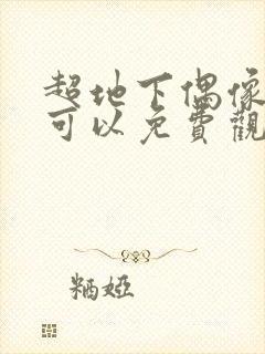 超地下偶像哪里可以免费观看?