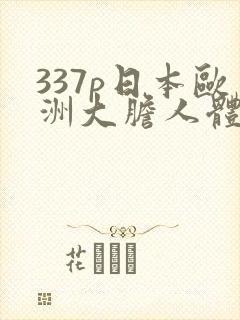 337p日本欧洲大胆人体粉嫩