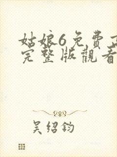 姑娘6免费高清完整版观看