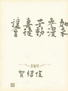 让妻子参加同学会后动漫未删减完整免费版