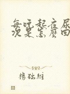 每晚起夜尿二三次是怎么回事