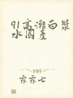 91高潮白浆喷水国产封面