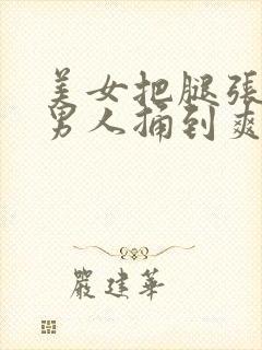 美女把腿张开让男人捅到爽