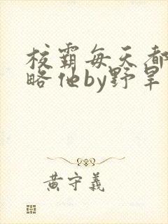 校霸每天都想攻略他by野旱烟封面