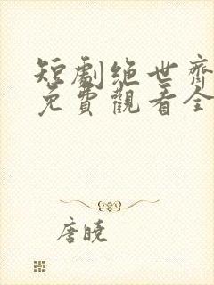 短剧绝世齐等闲免费观看全集高清