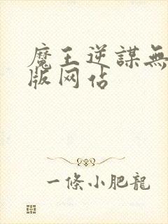 魔王逆谋无删减版网站